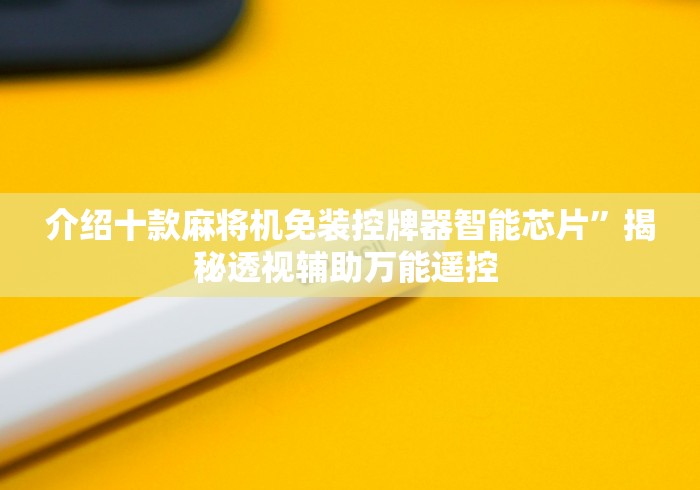 介绍十款麻将机免装控牌器智能芯片”揭秘透视辅助万能遥控 