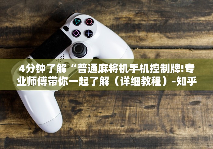 4分钟了解“普通麻将机手机控制牌!专业师傅带你一起了解（详细教程）-知乎