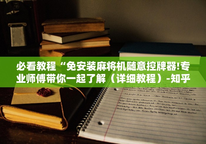 必看教程“免安装麻将机随意控牌器!专业师傅带你一起了解（详细教程）-知乎