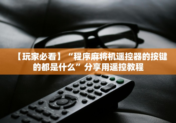 【玩家必看】“程序麻将机遥控器的按键的都是什么”分享用遥控教程