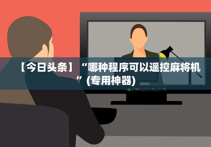 【今日头条】“哪种程序可以遥控麻将机”(专用神器) 【今日头条】“哪种程序可以遥控麻将机”(专用神器)