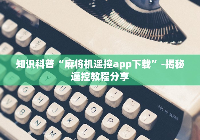 知识科普“麻将机遥控app下载”-揭秘遥控教程分享