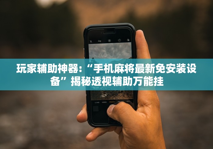 玩家辅助神器:“手机麻将最新免安装设备”揭秘透视辅助万能挂 玩家辅助神器:“手机麻将最新免安装设备”揭秘透视辅助万能挂