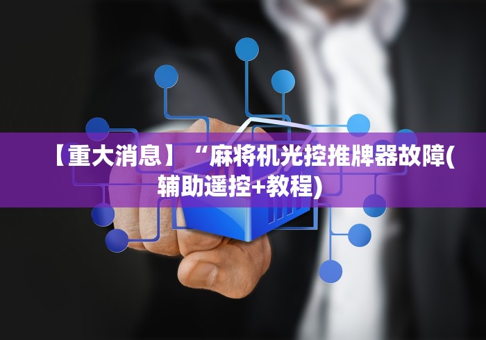 【重大消息】“麻将机光控推牌器故障(辅助遥控+教程) 【重大消息】“麻将机光控推牌器故障(辅助遥控+教程)