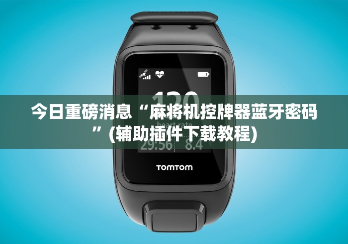 今日重磅消息“麻将机控牌器蓝牙密码”(辅助插件下载教程)
