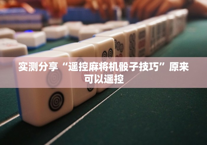 实测分享“遥控麻将机骰子技巧”原来可以遥控