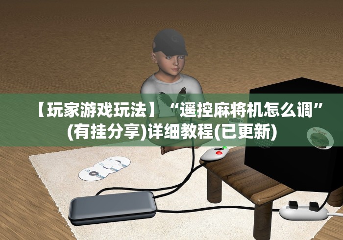 【玩家游戏玩法】“遥控麻将机怎么调”(有挂分享)详细教程(已更新)