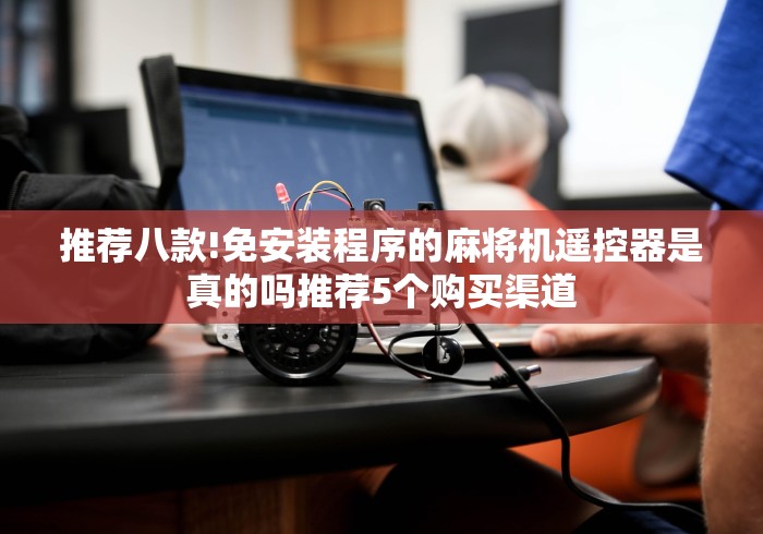 推荐八款!免安装程序的麻将机遥控器是真的吗推荐5个购买渠道