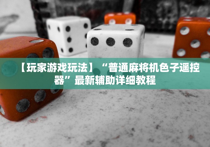 【玩家游戏玩法】“普通麻将机色子遥控器”最新辅助详细教程