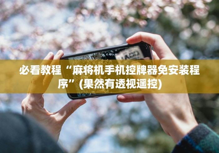 必看教程“麻将机手机控牌器免安装程序”(果然有透视遥控)