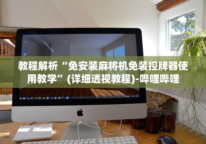 教程解析“免安装麻将机免装控牌器使用教学”(详细透视教程)-哔哩哔哩 教程解析“免安装麻将机免装控牌器使用教学”(详细透视教程)-哔哩哔哩