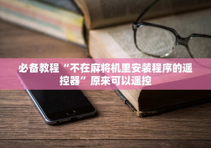 必备教程“不在麻将机里安装程序的遥控器”原来可以遥控