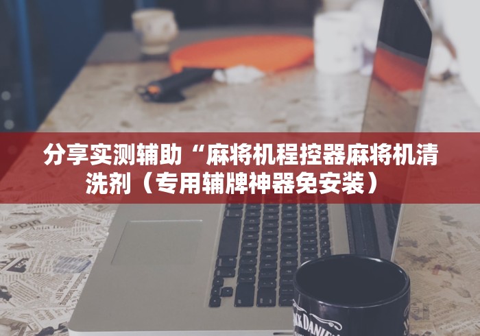 分享实测辅助“麻将机程控器麻将机清洗剂（专用辅牌神器免安装） 
