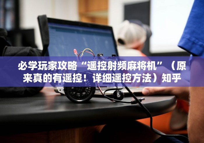 必学玩家攻略“遥控射频麻将机”（原来真的有遥控！详细遥控方法）知乎