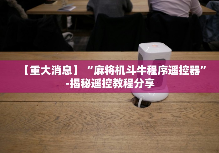 【重大消息】“麻将机斗牛程序遥控器”-揭秘遥控教程分享