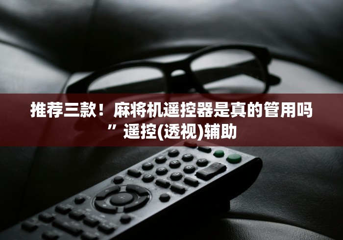 推荐三款！麻将机遥控器是真的管用吗”遥控(透视)辅助