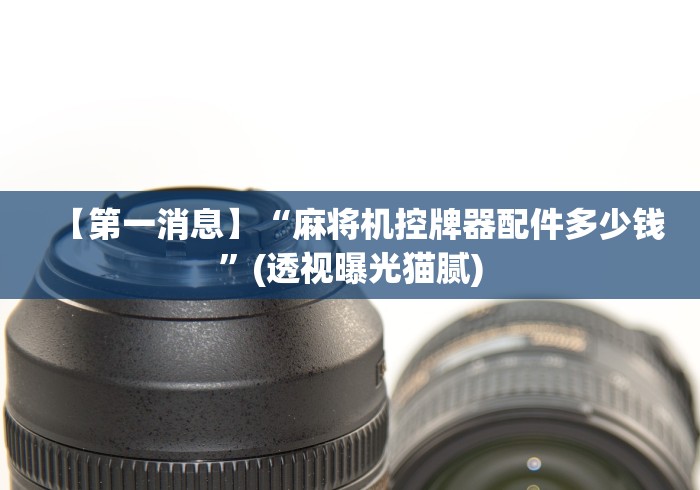 【第一消息】“麻将机控牌器配件多少钱”(透视曝光猫腻)