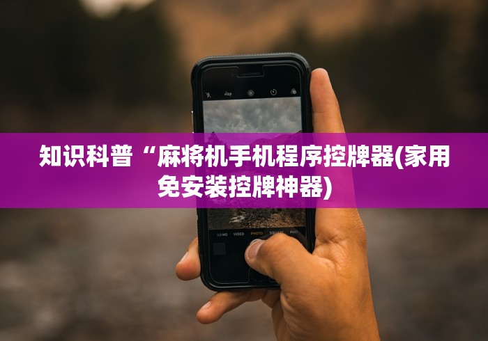 知识科普“麻将机手机程序控牌器(家用免安装控牌神器)