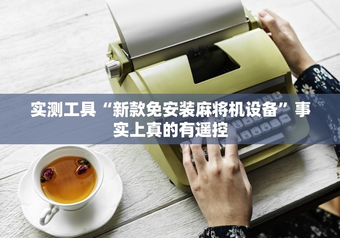 实测工具“新款免安装麻将机设备”事实上真的有遥控