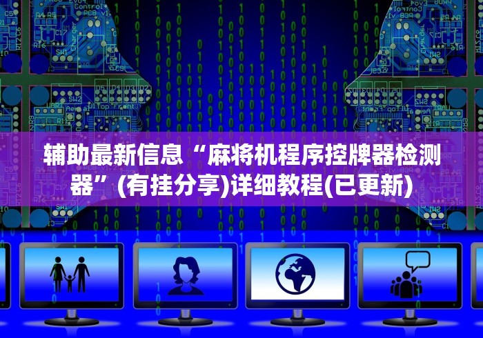 辅助最新信息“麻将机程序控牌器检测器”(有挂分享)详细教程(已更新)