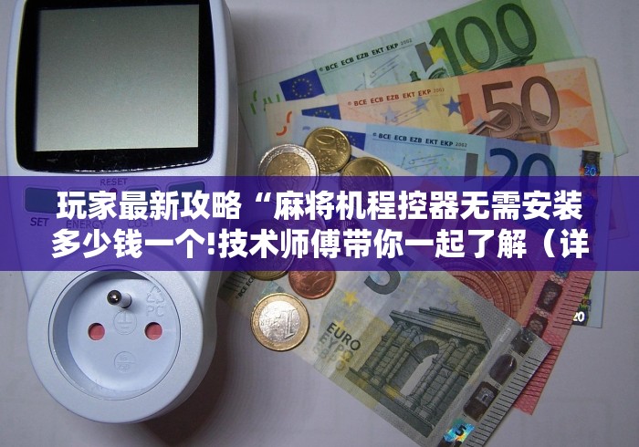 玩家最新攻略“麻将机程控器无需安装多少钱一个!技术师傅带你一起了解（详细教程）-知乎