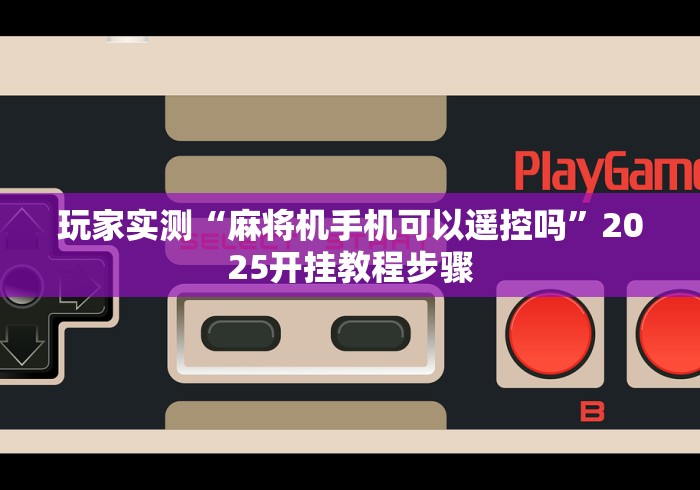 玩家实测“麻将机手机可以遥控吗”2025开挂教程步骤