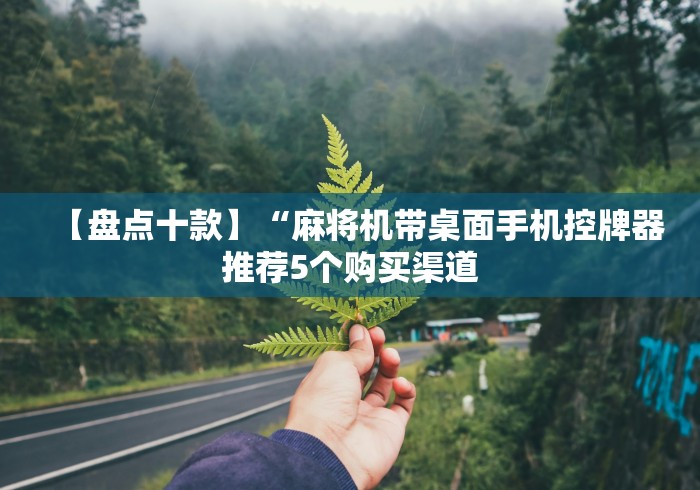 【盘点十款】“麻将机带桌面手机控牌器推荐5个购买渠道 【盘点十款】“麻将机带桌面手机控牌器推荐5个购买渠道