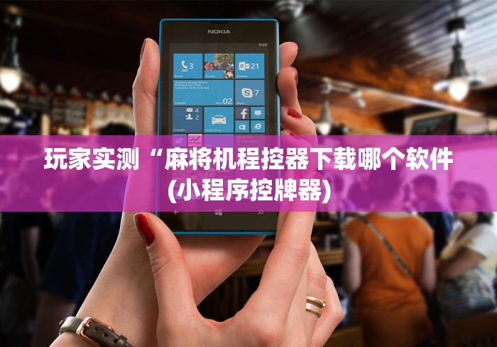 玩家实测“麻将机程控器下载哪个软件(小程序控牌器)
