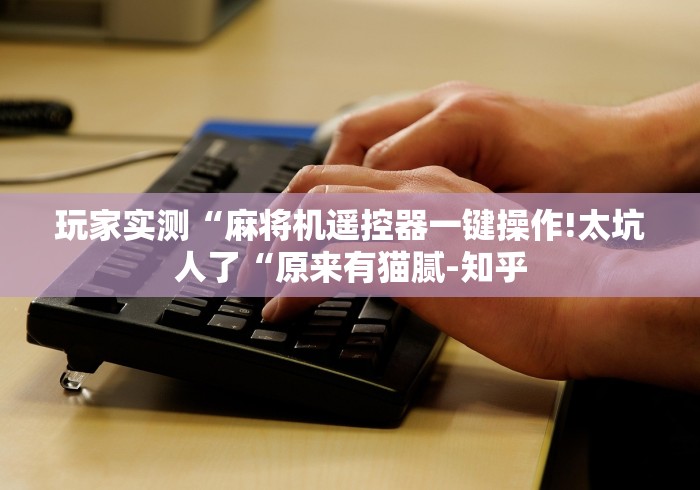 玩家实测“麻将机遥控器一键操作!太坑人了“原来有猫腻-知乎