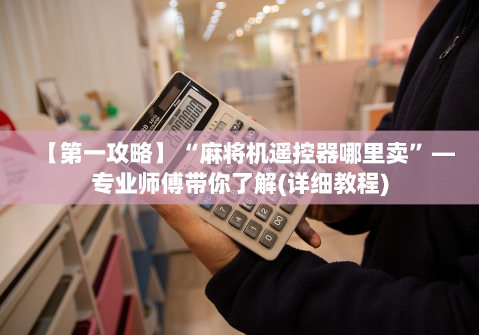【第一攻略】“麻将机遥控器哪里卖”—专业师傅带你了解(详细教程)