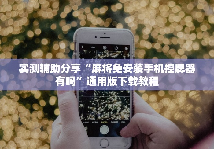 实测辅助分享“麻将免安装手机控牌器有吗”通用版下载教程