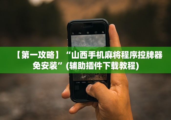 【第一攻略】“山西手机麻将程序控牌器免安装”(辅助插件下载教程)