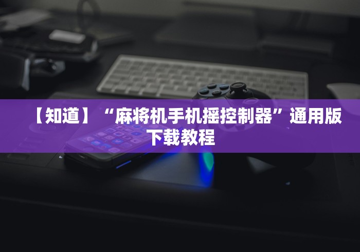 【知道】“麻将机手机摇控制器”通用版下载教程
