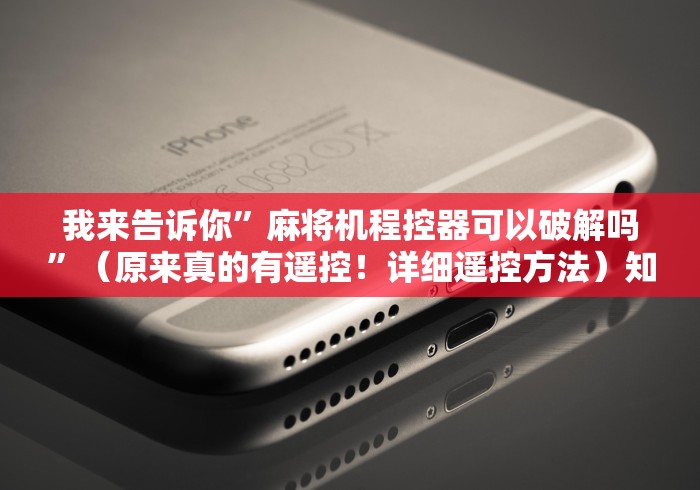 我来告诉你”麻将机程控器可以破解吗”（原来真的有遥控！详细遥控方法）知乎