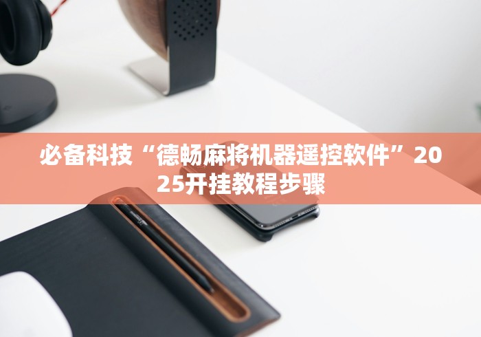 必备科技“德畅麻将机器遥控软件”2025开挂教程步骤