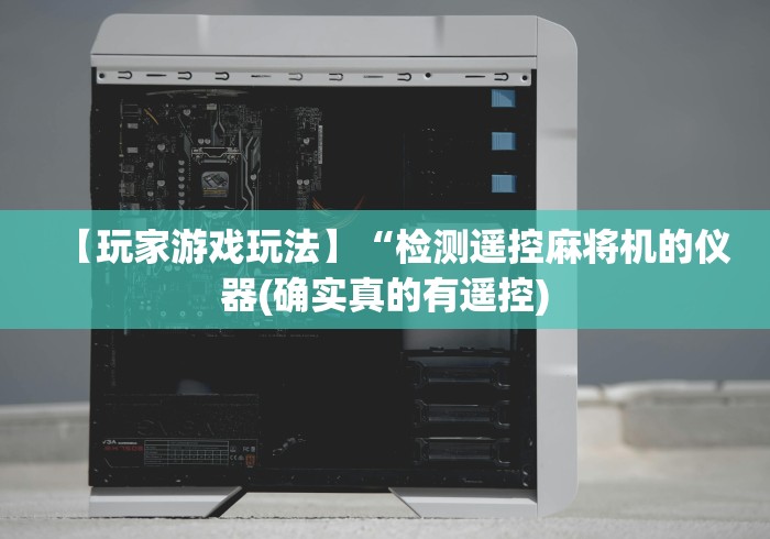 【玩家游戏玩法】“检测遥控麻将机的仪器(确实真的有遥控)