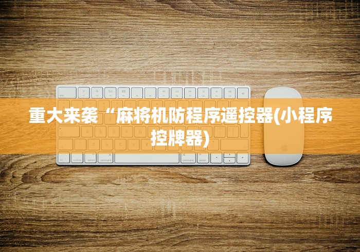重大来袭“麻将机防程序遥控器(小程序控牌器)
