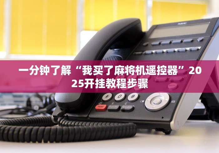 一分钟了解“我买了麻将机遥控器”2025开挂教程步骤