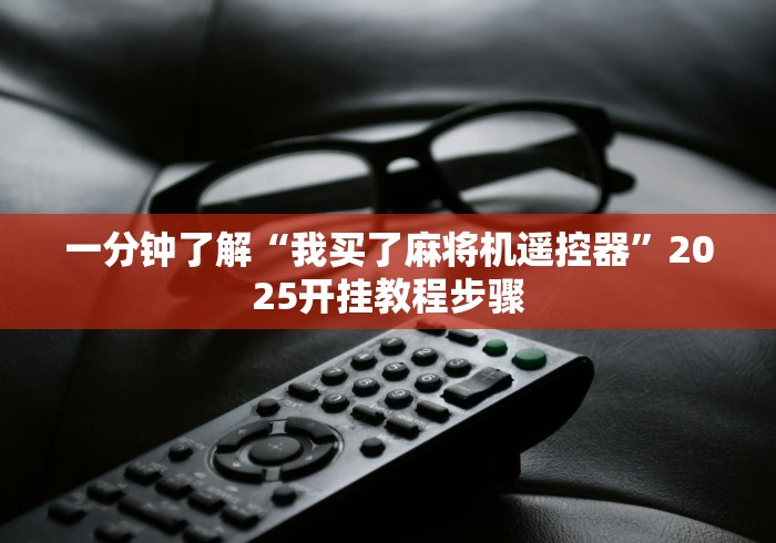 一分钟了解“我买了麻将机遥控器”2025开挂教程步骤