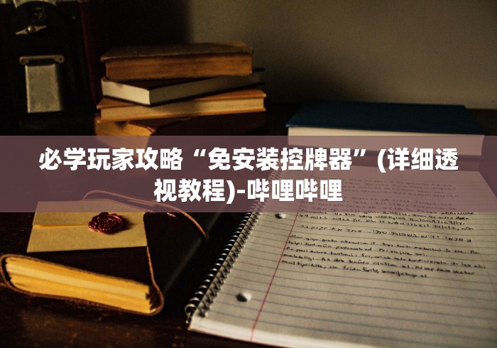 必学玩家攻略“免安装控牌器”(详细透视教程)-哔哩哔哩