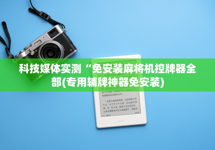 科技媒体实测“免安装麻将机控牌器全部(专用辅牌神器免安装)