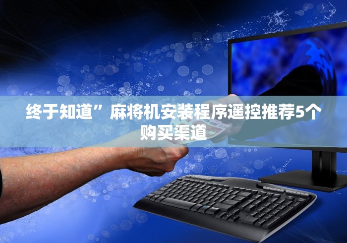 终于知道”麻将机安装程序遥控推荐5个购买渠道