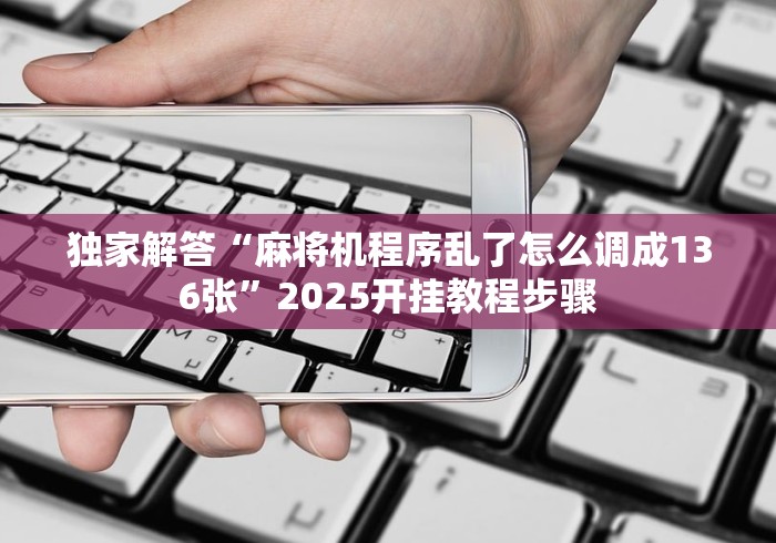 独家解答“麻将机程序乱了怎么调成136张”2025开挂教程步骤