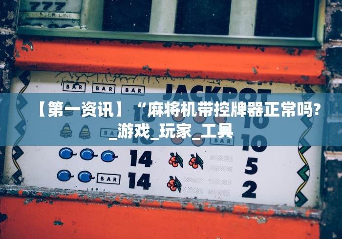 【第一资讯】“麻将机带控牌器正常吗?_游戏_玩家_工具