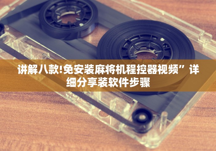讲解八款!免安装麻将机程控器视频”详细分享装软件步骤