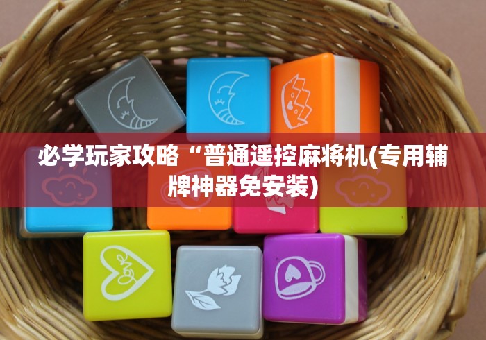 必学玩家攻略“普通遥控麻将机(专用辅牌神器免安装) 必学玩家攻略“普通遥控麻将机(专用辅牌神器免安装)