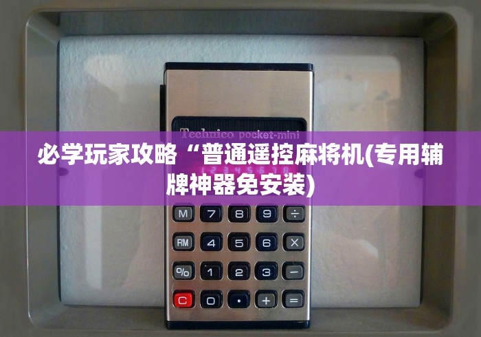 必学玩家攻略“普通遥控麻将机(专用辅牌神器免安装) 必学玩家攻略“普通遥控麻将机(专用辅牌神器免安装)