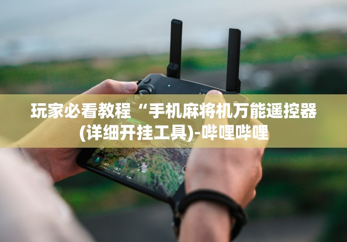 玩家必看教程“手机麻将机万能遥控器(详细开挂工具)-哔哩哔哩