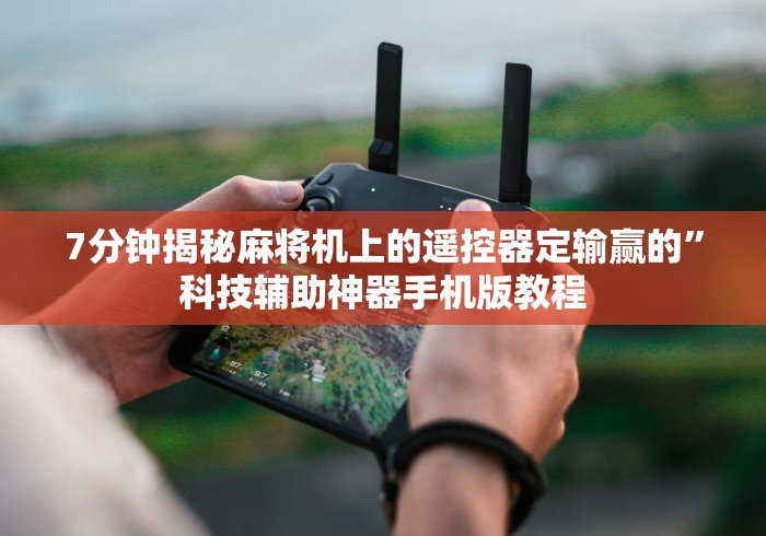 7分钟揭秘麻将机上的遥控器定输赢的”科技辅助神器手机版教程