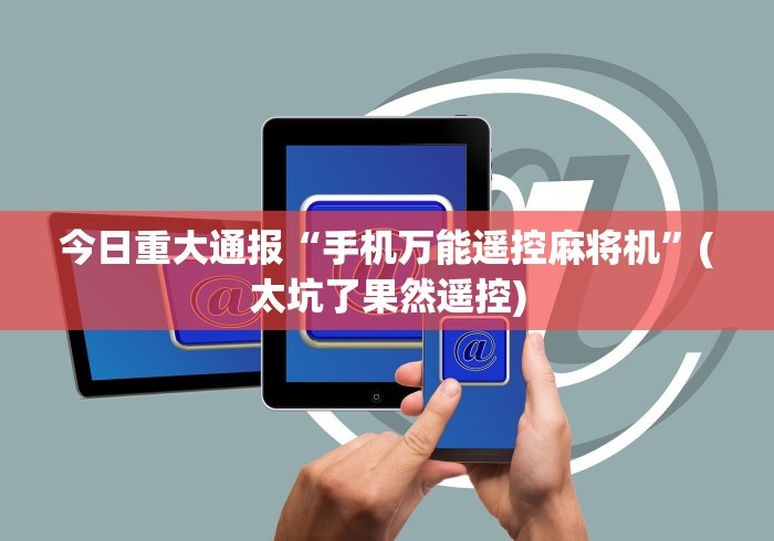 今日重大通报“手机万能遥控麻将机”(太坑了果然遥控)